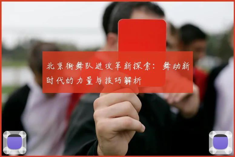 北京街舞队进攻革新探索：舞动新时代的力量与技巧解析