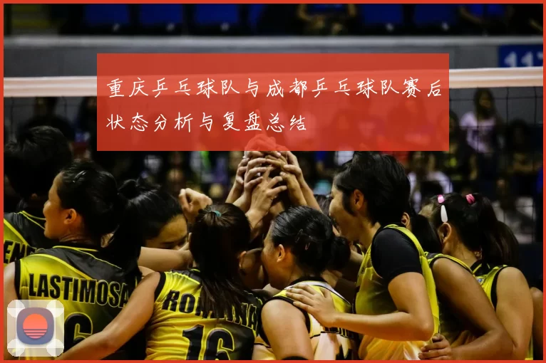 重庆乒乓球队与成都乒乓球队赛后状态分析与复盘总结