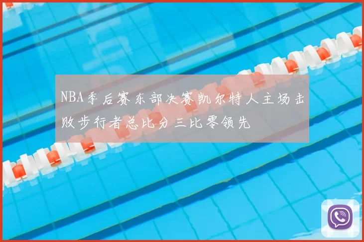 NBA季后赛东部决赛凯尔特人主场击败步行者总比分三比零领先