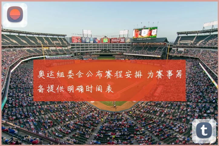 奥运组委会公布赛程安排 为赛事筹备提供明确时间表