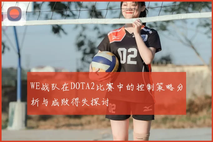 WE战队在DOTA2比赛中的控制策略分析与成败得失探讨