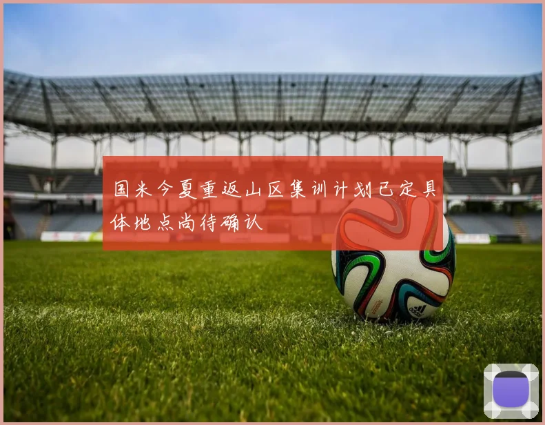 国米今夏重返山区集训计划已定具体地点尚待确认