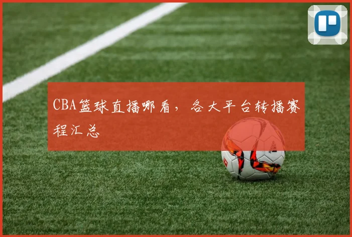 CBA篮球直播哪看,各大平台转播赛程汇总