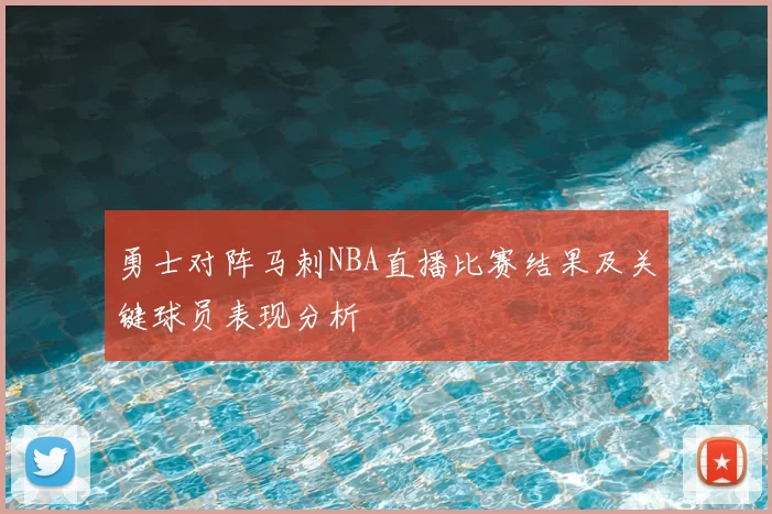 勇士对阵马刺NBA直播比赛结果及关键球员表现分析