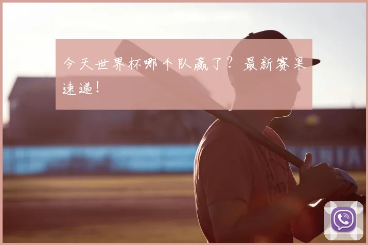 今天世界杯哪个队赢了?最新赛果速递!