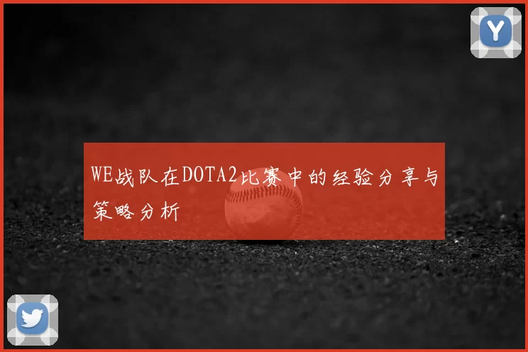 WE战队在DOTA2比赛中的经验分享与策略分析