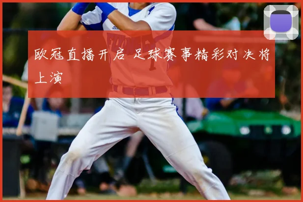 欧冠直播开启 足球赛事精彩对决将上演