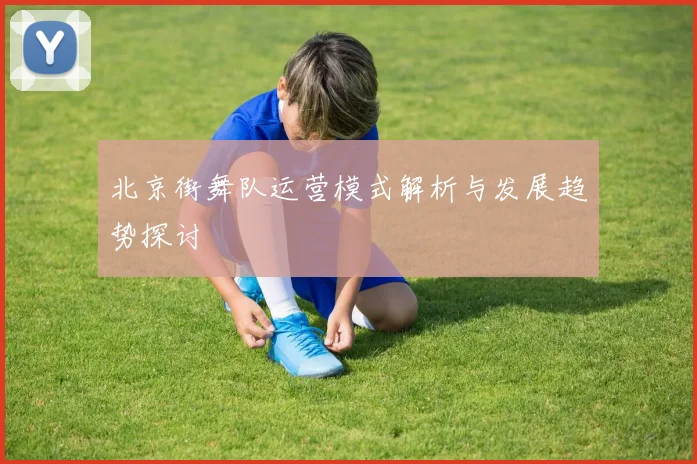 北京街舞队运营模式解析与发展趋势探讨
