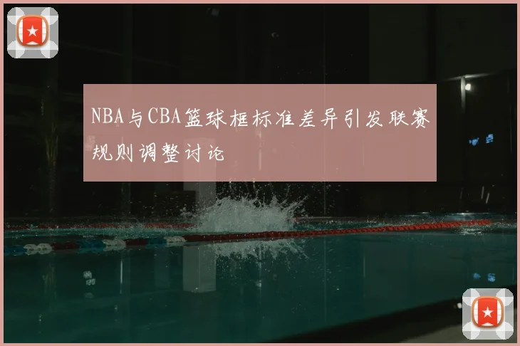 NBA与CBA篮球框标准差异引发联赛规则调整讨论