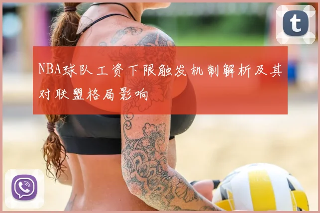 NBA球队工资下限触发机制解析及其对联盟格局影响