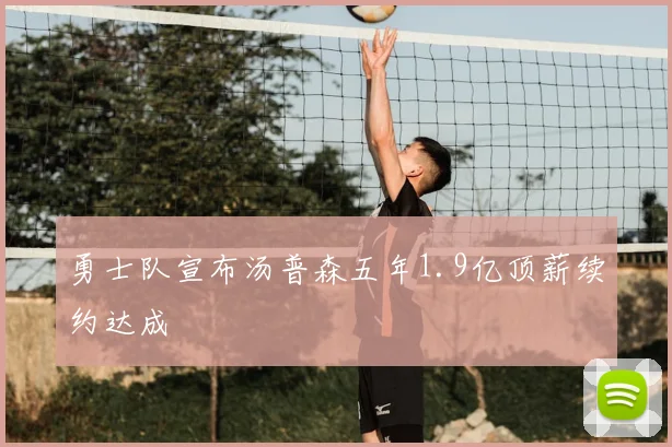 勇士队宣布汤普森五年1.9亿顶薪续约达成