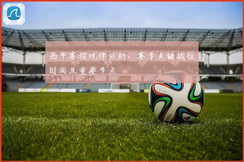 西甲赛程规律分析，赛季关键战役时间及重要节点