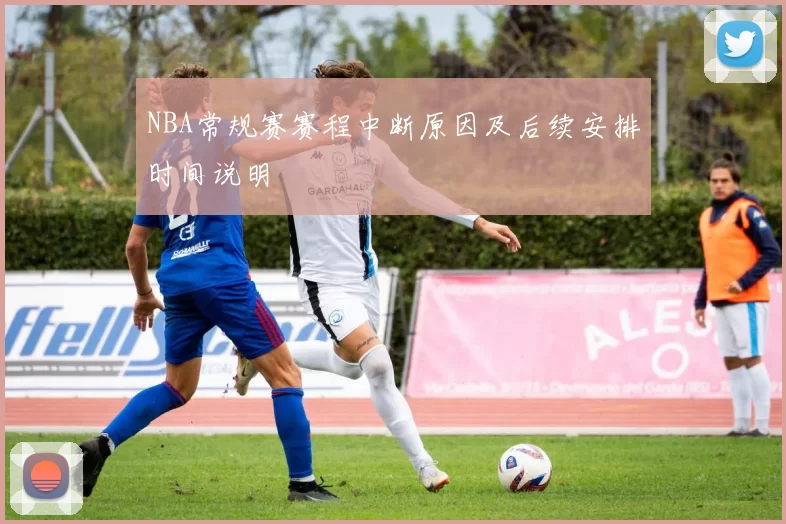 NBA常规赛赛程中断原因及后续安排时间说明