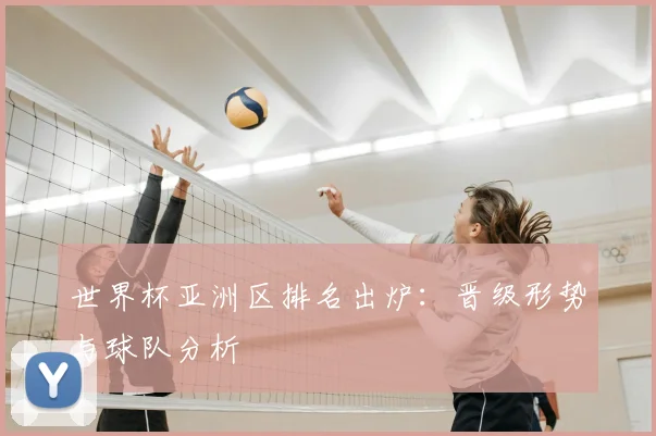 世界杯亚洲区排名出炉：晋级形势与球队分析