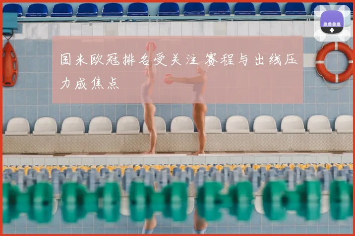 国米欧冠排名受关注 赛程与出线压力成焦点