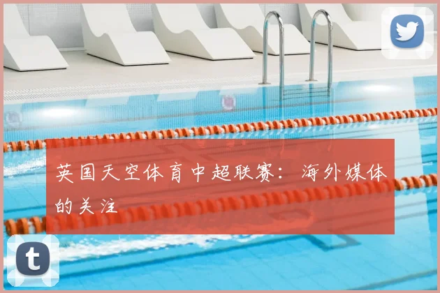 英国天空体育中超联赛:海外媒体的关注