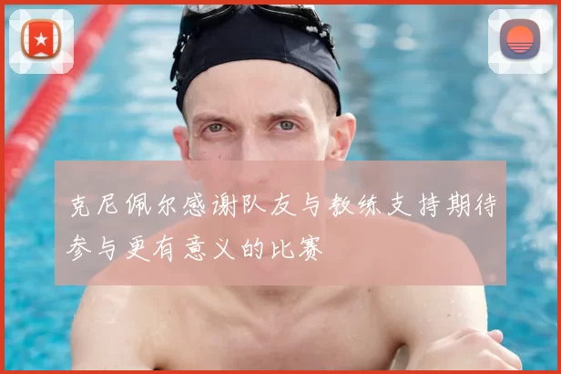 克尼佩尔感谢队友与教练支持期待参与更有意义的比赛