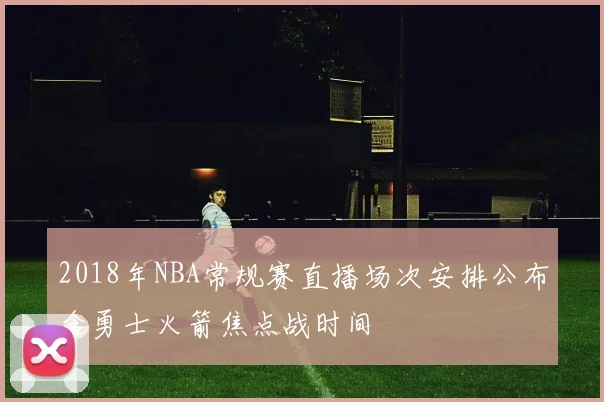 2018年NBA常规赛直播场次安排公布含勇士火箭焦点战时间