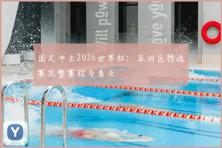 国足冲击2026世界杯:亚洲区预选赛完整赛程与看点