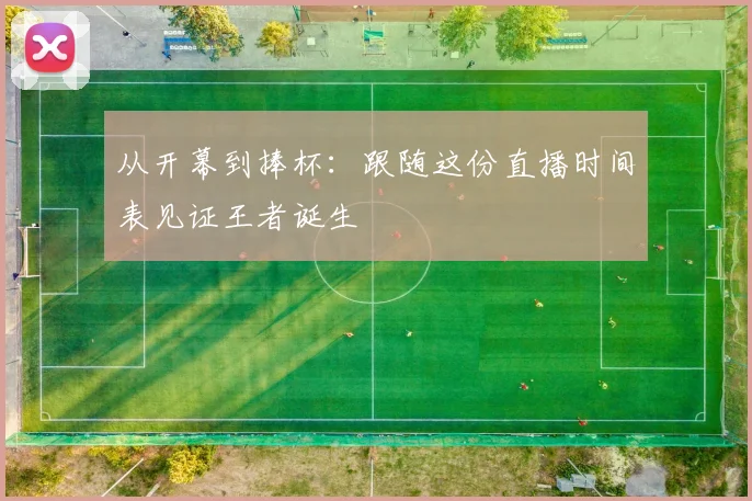 从开幕到捧杯：跟随这份直播时间表见证王者诞生