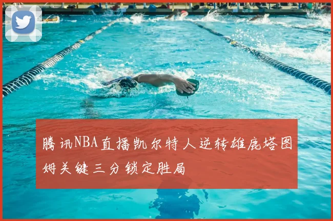 腾讯NBA直播凯尔特人逆转雄鹿塔图姆关键三分锁定胜局
