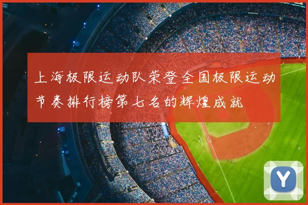 上海极限运动队荣登全国极限运动节奏排行榜第七名的辉煌成就
