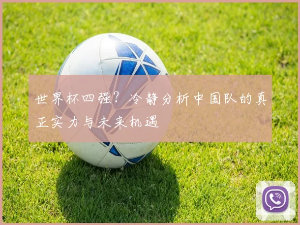 世界杯四强？冷静分析中国队的真正实力与未来机遇