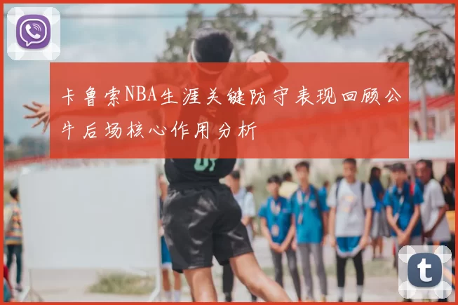 卡鲁索NBA生涯关键防守表现回顾公牛后场核心作用分析