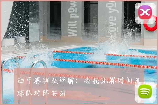 西甲赛程表详解：各轮比赛时间及球队对阵安排