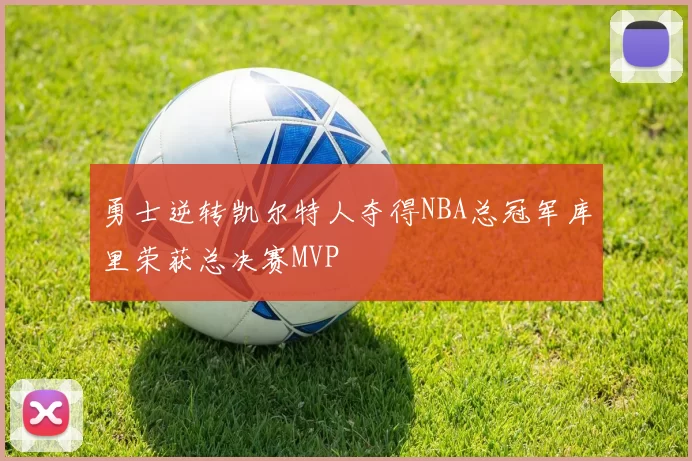 勇士逆转凯尔特人夺得NBA总冠军库里荣获总决赛MVP