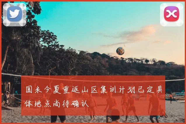 国米今夏重返山区集训计划已定具体地点尚待确认
