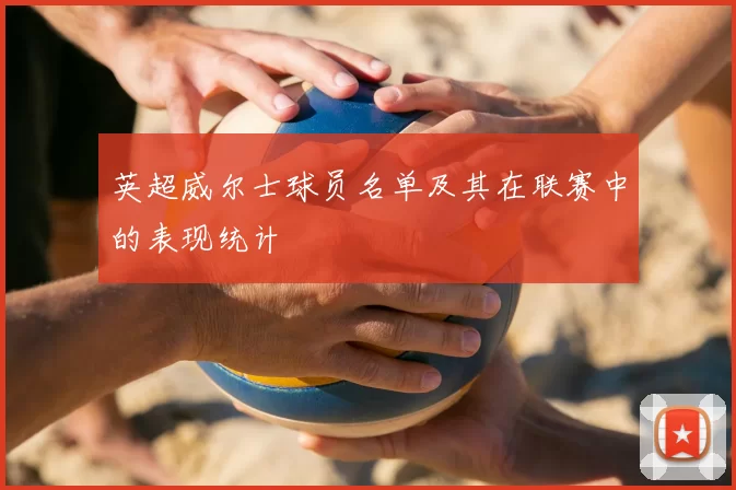 英超威尔士球员名单及其在联赛中的表现统计