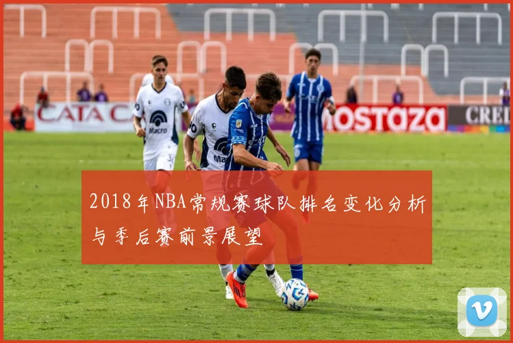 2018年NBA常规赛球队排名变化分析与季后赛前景展望