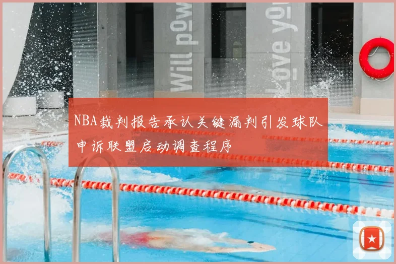 NBA裁判报告承认关键漏判引发球队申诉联盟启动调查程序
