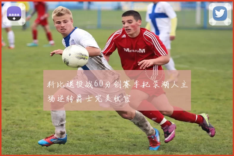 科比退役战60分创赛季纪录湖人主场逆转爵士完美收官