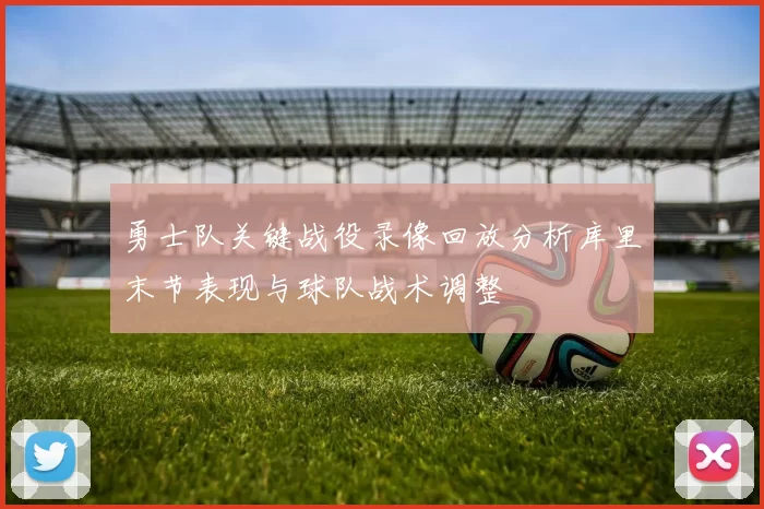 勇士队关键战役录像回放分析库里末节表现与球队战术调整