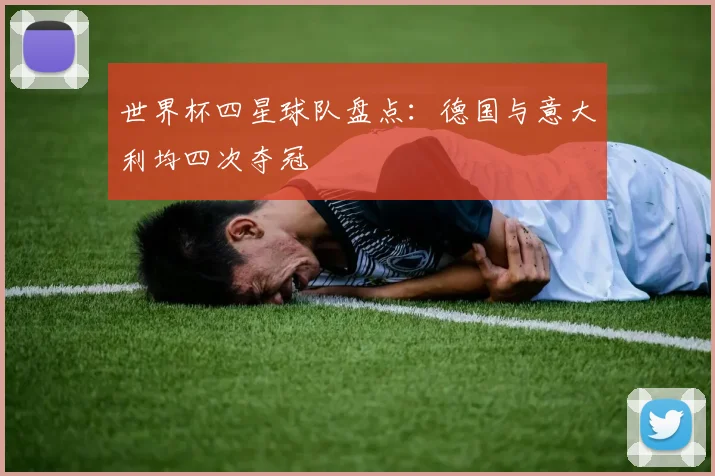 世界杯四星球队盘点：德国与意大利均四次夺冠