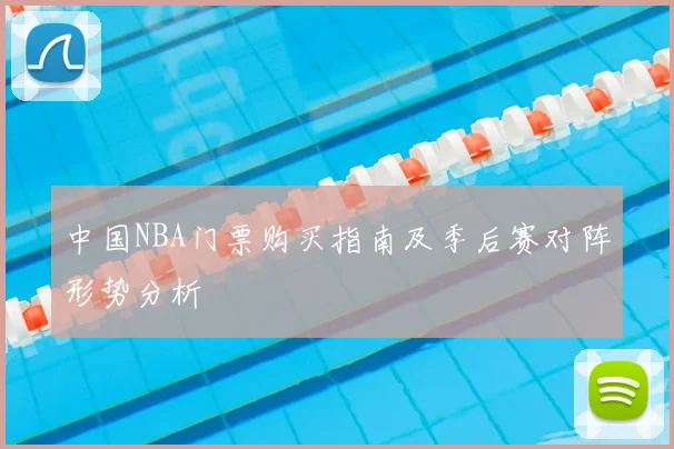 中国NBA门票购买指南及季后赛对阵形势分析