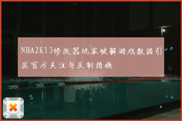 NBA2K13修改器玩家破解游戏数据引发官方关注与反制措施