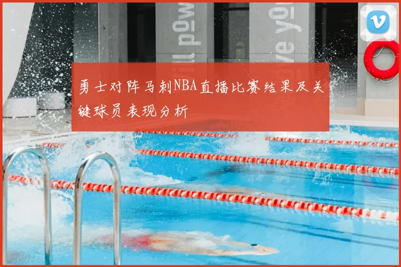 勇士对阵马刺NBA直播比赛结果及关键球员表现分析