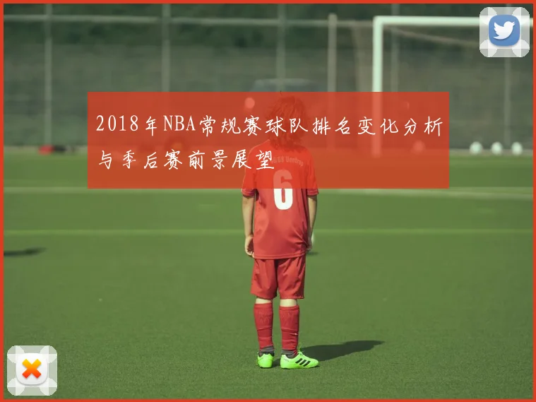 2018年NBA常规赛球队排名变化分析与季后赛前景展望