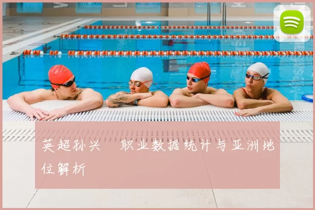 英超孙兴慜职业数据统计与亚洲地位解析