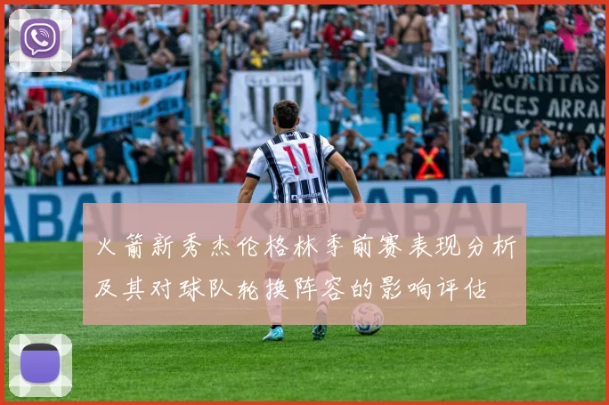 火箭新秀杰伦格林季前赛表现分析及其对球队轮换阵容的影响评估