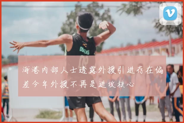 海港内部人士透露外援引进存在偏差今年外援不再是进攻核心