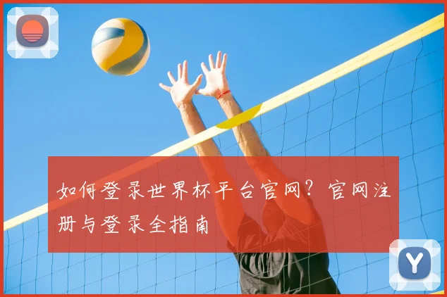 如何登录世界杯平台官网？官网注册与登录全指南