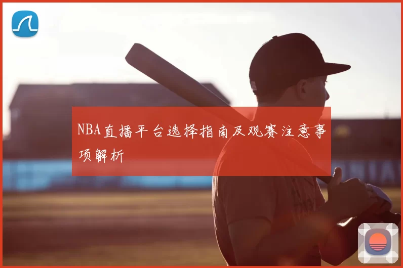 NBA直播平台选择指南及观赛注意事项解析