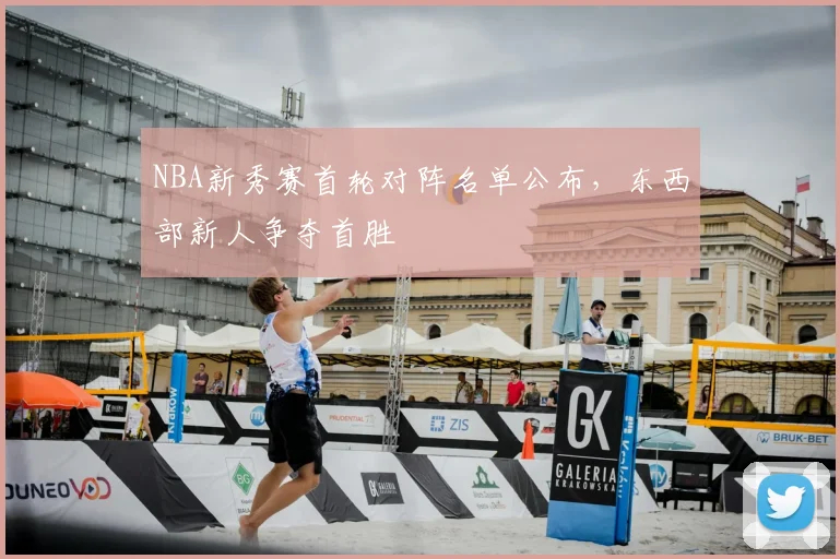 NBA新秀赛首轮对阵名单公布，东西部新人争夺首胜