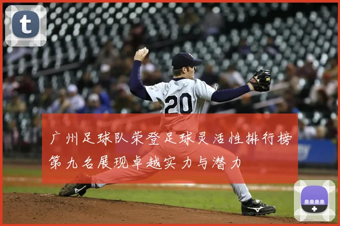 广州足球队荣登足球灵活性排行榜第九名展现卓越实力与潜力