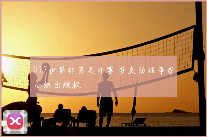U17世界杯男足开赛 多支劲旅争夺小组出线权
