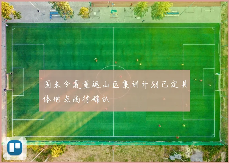 国米今夏重返山区集训计划已定具体地点尚待确认